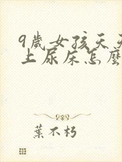 9岁女孩天天晚上尿床怎么办