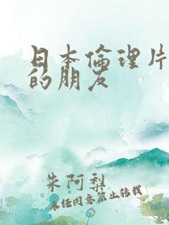 日本伦理片姐姐的朋友