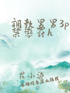 调教男男3p囚禁惩罚h