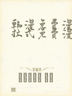 韩漫免费漫画下拉式免费漫画