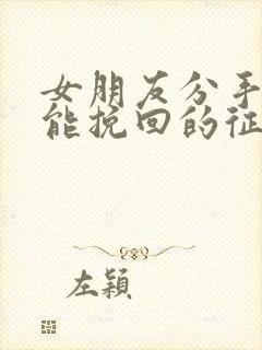 女朋友分手后还能挽回的征兆