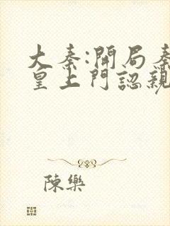 大秦:开局秦始皇上门认亲