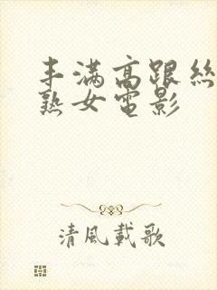 丰满高跟丝袜老熟女电影