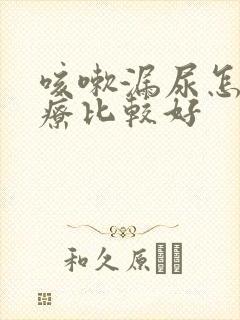 咳嗽漏尿怎么治疗比较好