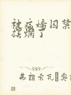 被病娇囚禁后我摆烂了