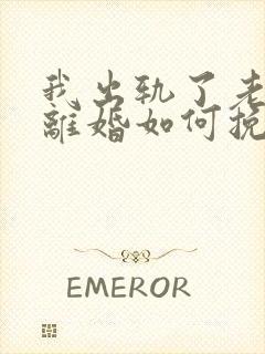 我出轨了老婆要离婚如何挽救