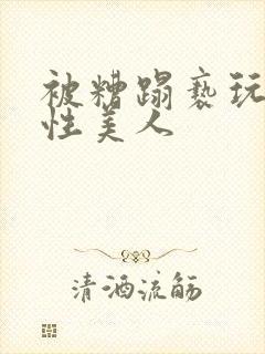 被糟蹋亵玩的双性美人