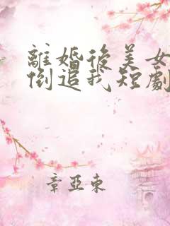 离婚后美女总裁倒追我短剧