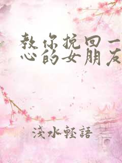 教你挽回一个死心的女朋友