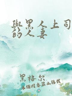 与黑人上司出轨的人妻