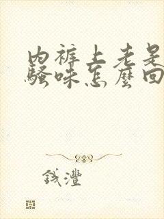 内裤上老是有尿骚味怎么回事