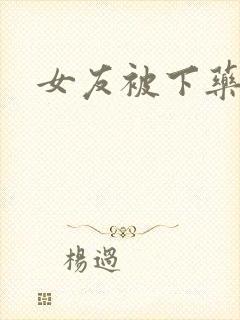 女友被下药调教