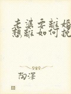 老婆要离婚我不想离如何挽回