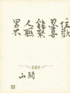 男人能忍住几天不联系喜欢的人