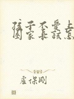 孩子不爱上幼儿园家长该怎么引导