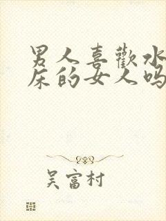 男人喜欢水多叫床的女人吗