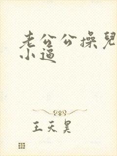 老公公操儿媳妇小逼