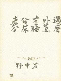 老公有外遇和我分床睡怎么办