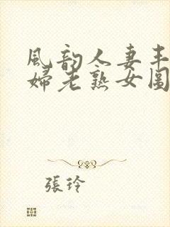 风韵人妻丰满熟妇老熟女图片