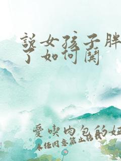 说女孩子胖生气了如何哄