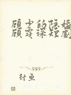 顾少的隐婚罪妻顾霆琛短剧