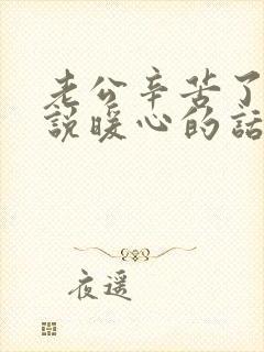 老公辛苦了怎么说暖心的话