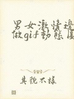 男女激情边摸边做gif动态图
