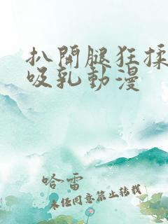 扒开腿狂揉大胸吸乳动漫