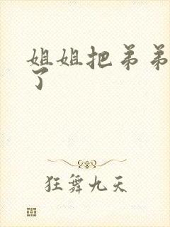 姐姐把弟弟榨干了