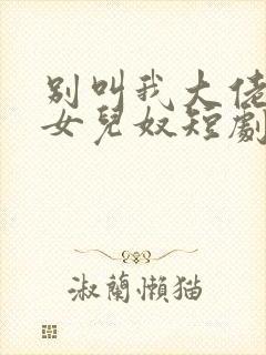 别叫我大佬叫我女儿奴短剧全集