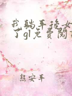 我躺平后女主慌了gl免费阅读