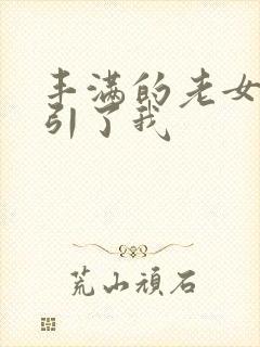 丰满的老女人勾引了我