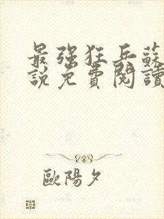 最强狂兵苏锐小说免费阅读