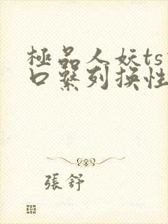 极品人妖ts重口系列换性者