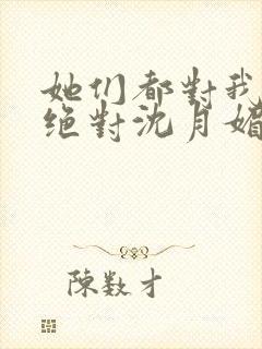 她们都对我痴情绝对沈月媚小说最新章节