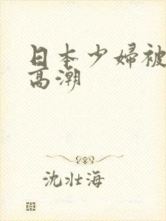 日本少妇被爽到高潮