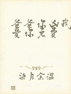 爸爸你凶我我也爱你免费