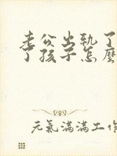 老公出轨了还有了孩子怎么办