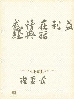 感情在利益面前经典话