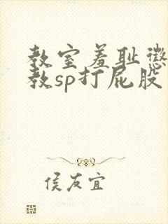 教室羞耻惩罚调教sp打屁股小说