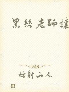 黑丝老师让我操