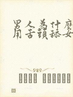 男人为什么喜欢用舌头舔女人的下面