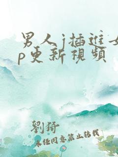 男人j插进女人p更新视频