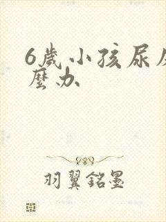 6岁小孩尿床怎么办