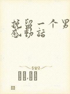 挽留一个男人的感动话