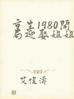 重生1980开局迎娶姐姐闺蜜第50集
