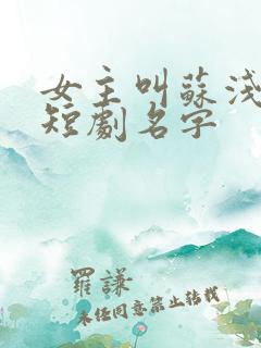 女主叫苏浅浅的短剧名字