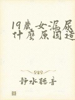 19岁女漏尿是什么原因造成的