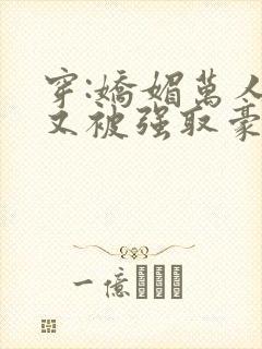 穿:娇媚万人迷又被强取豪夺了