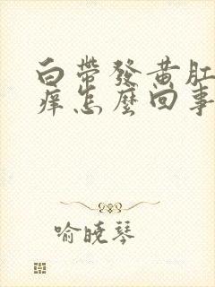 白带发黄肛门发痒怎么回事啊